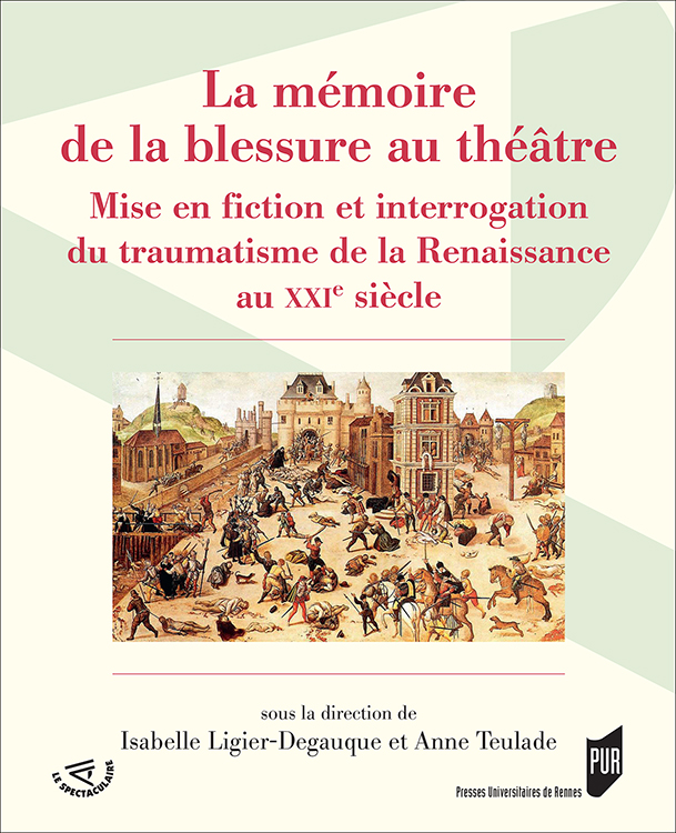 I. Ligier-Degauqe, A. Teulade (dir.), La Mémoire de la blessure au théâtre. Mise en fiction et interrogation du traumatisme de la Renaissance au XXe siècle. 