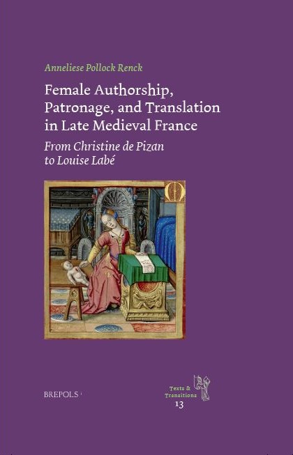 A. P. Renck, Female Authorship, Patronage, and Translation in Late Medieval France. From Christine de Pizan to Louise Labé