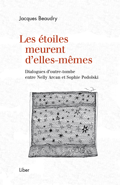 J. Beaudry, Les étoiles meurent d'elles-mêmes. Dialogues d'outre-tombe entre Nelly Arcan et Sophie Podolski