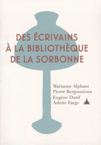 M. Alphant, P. Bergounioux, E. Durif, A. Farge, Des écrivains à la bibliothèque de la Sorbonne