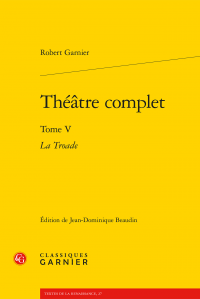 Robert Garnier, Théâtre complet. Tome V. La Troade