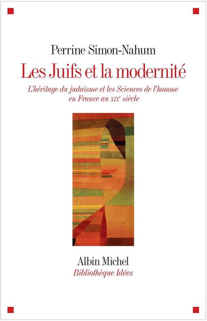 Perrine Simon-Nahum : Les Juifs et la modernité. L'héritage du judaïsme sans les sciences de l'homme en France au XIXè me siècle