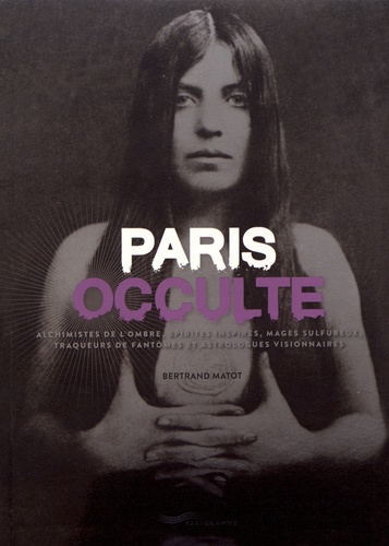 B. Matot, Paris occulte. Alchimistes de l'ombre, spirites inspirés, mages sulfureux, traqueurs de fantômes et astrologues visionnaires