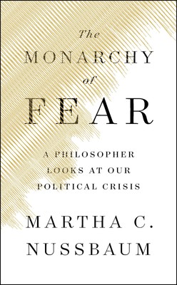 M. Nussbaum, The Monarchy of Fear. A Philosopher Looks at our Political Crisis