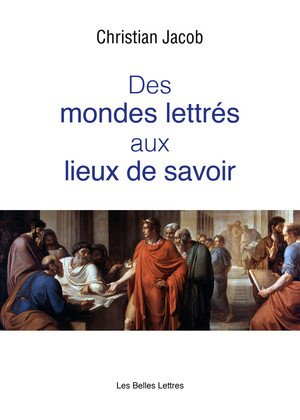 C. Jacob, Des mondes lettrés aux lieux de savoir