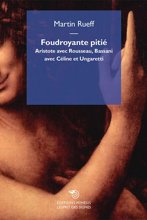 M. Rueff, Foudroyante pitié. Aristote avec Rousseau, Bassani avec Céline et Ungaretti