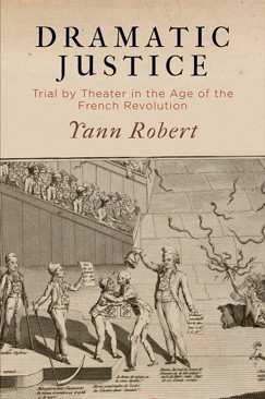 Y. Robert, Dramatic Justice: Trial by Theater in the Age of the French Revolution