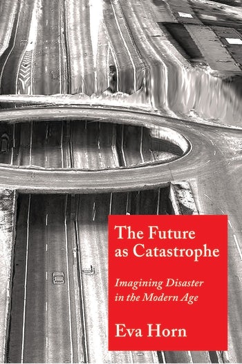 E. Horn, The Future as Catastrophe. Imagining Disaster in the Modern Age