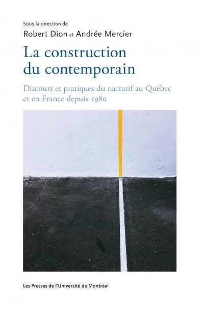 R. Dion, A. Mercier (dir.), La construction du contemporain. Discours et pratiques du narratif au Québec et en France depuis 1980