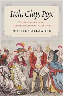 N.Gallagher, Itch, Clap, Pox. Venereal Disease in the Eighteenth-Century Imagination