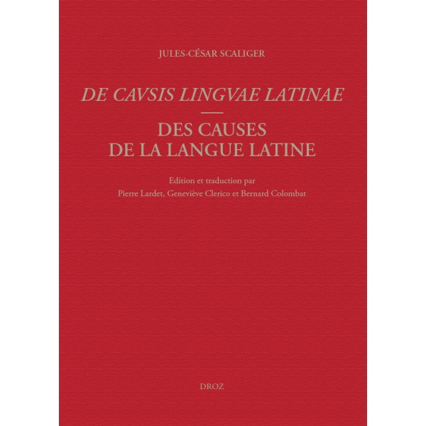 Jules-César Scaliger, Des causes de la langue latine / De Causis Linguae Latinae. Lyon, 1540. Tome premier: Introduction, texte latin, notes critiques, index, bibliographie / Tome II: Traduction annotée