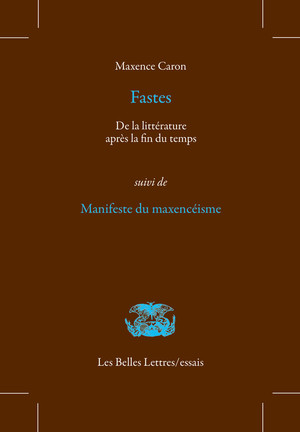 M. Caron, Fastes. De la littérature après la fin du temps, suivi de Manifeste du maxencéisme