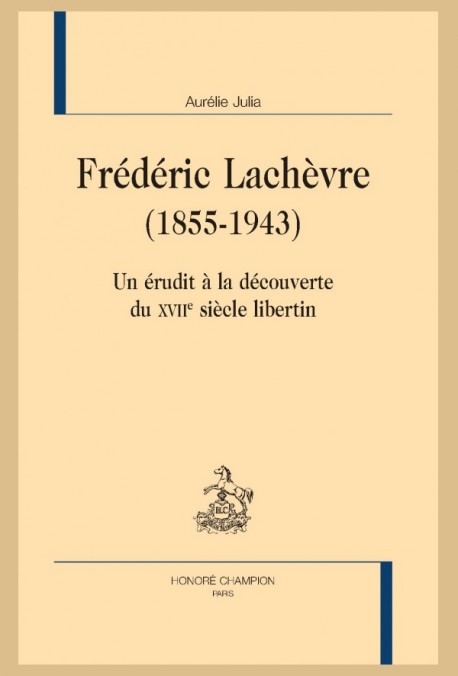 A. Julia, Frédéric Lachèvre (1855-1943). Un érudit à la découverte du XVIIe siècle libertin