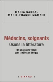 M. Cabral et M.-F. Mamzer (dir.), Médecins, soignants : osons la littérature. Un laboratoire virtuel pour la réflexion éthique