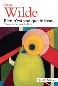 Oscar Wilde, Rien n’est vrai que le beau. Œuvres choisies. Lettres (coll. Quarto)