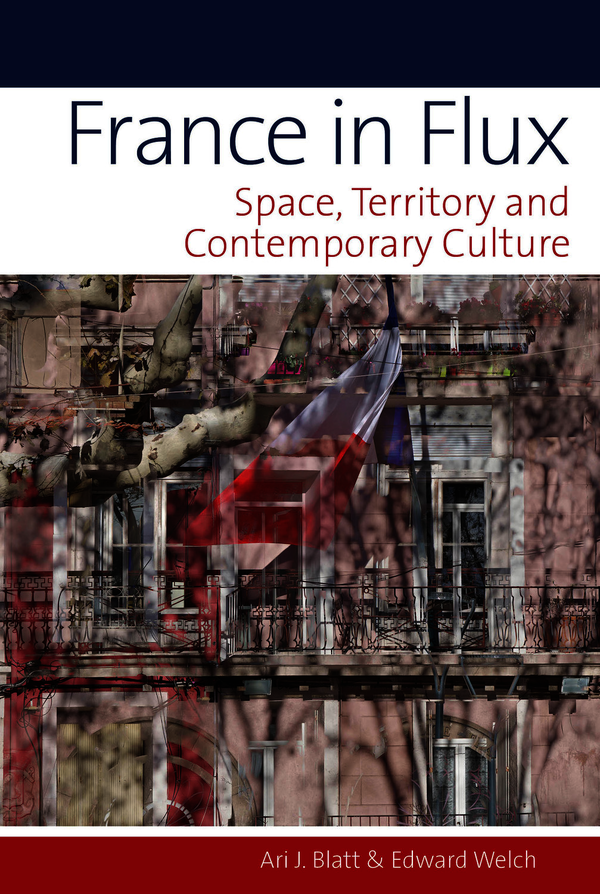 A. J. Blatt et E. Welch, France in Flux. Space, Territory and Contemporary Culture