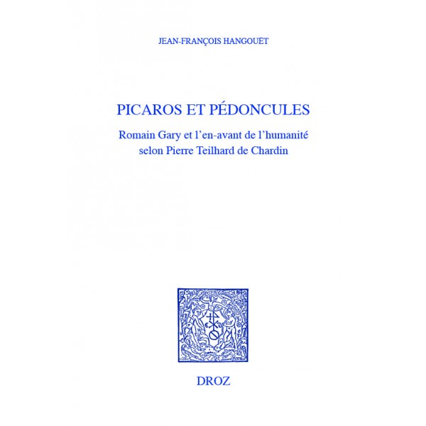 J.‑Fr. Hangouët, Picaros et pédoncules. Romain Gary et l’en‑avant de l’Humanité selon Pierre Teilhard de Chardin