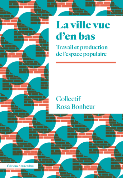 Collectif Rosa Bonheur, La ville vue d'en bas. Travail et production de l'espace populaire