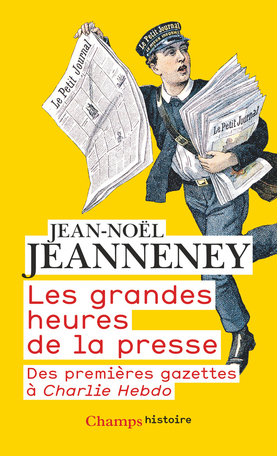 J.-N. Jeanneney, Les grandes heures de la presse. Des premières gazettes à Charlie Hebdo (éd. revue et augmentée)