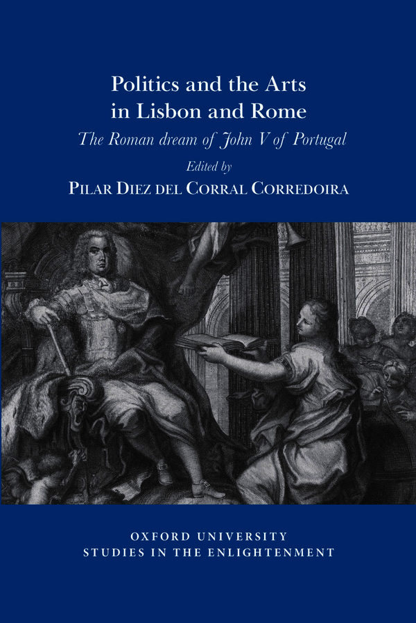 P. Diez del Corral Corredoira (dir.), Politics and the arts in Lisbon and Rome: The Roman dream of John V of Portugal