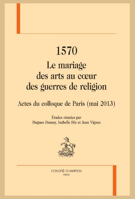 1570, Le mariage des arts au cœur des guerres de religion. éd.: Hugues Daussy, Isabelle His et Jean Vignes