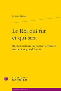 J. Breton, Le Roi qui fut et qui sera. Représentations du pouvoir arthurien sur petit et grand écrans