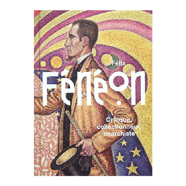I. Cahn, Ph. Petier (dir.), Félix Fénéon - Critique, collectionneur, anarchiste