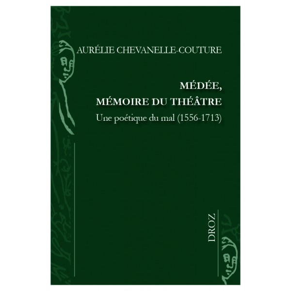 A. Chevanelle-Couture, Médée, mémoire du théâtre. Une poétique du mal (1556-1713)