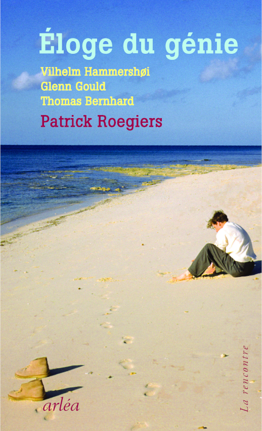 P. Roegiers, Éloge du génie.Vilhelm Hammershøi, Glenn Gould, Thomas Bernhard