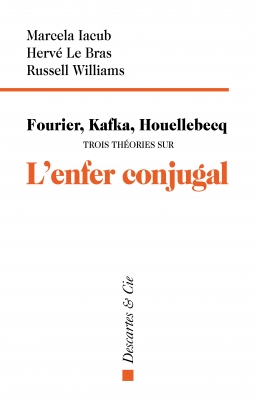 M. Iacub, H. Le Bras, R. Williams, Fourier, Kafka, Houellebcq. Trois théories sur l'enfer conjugal