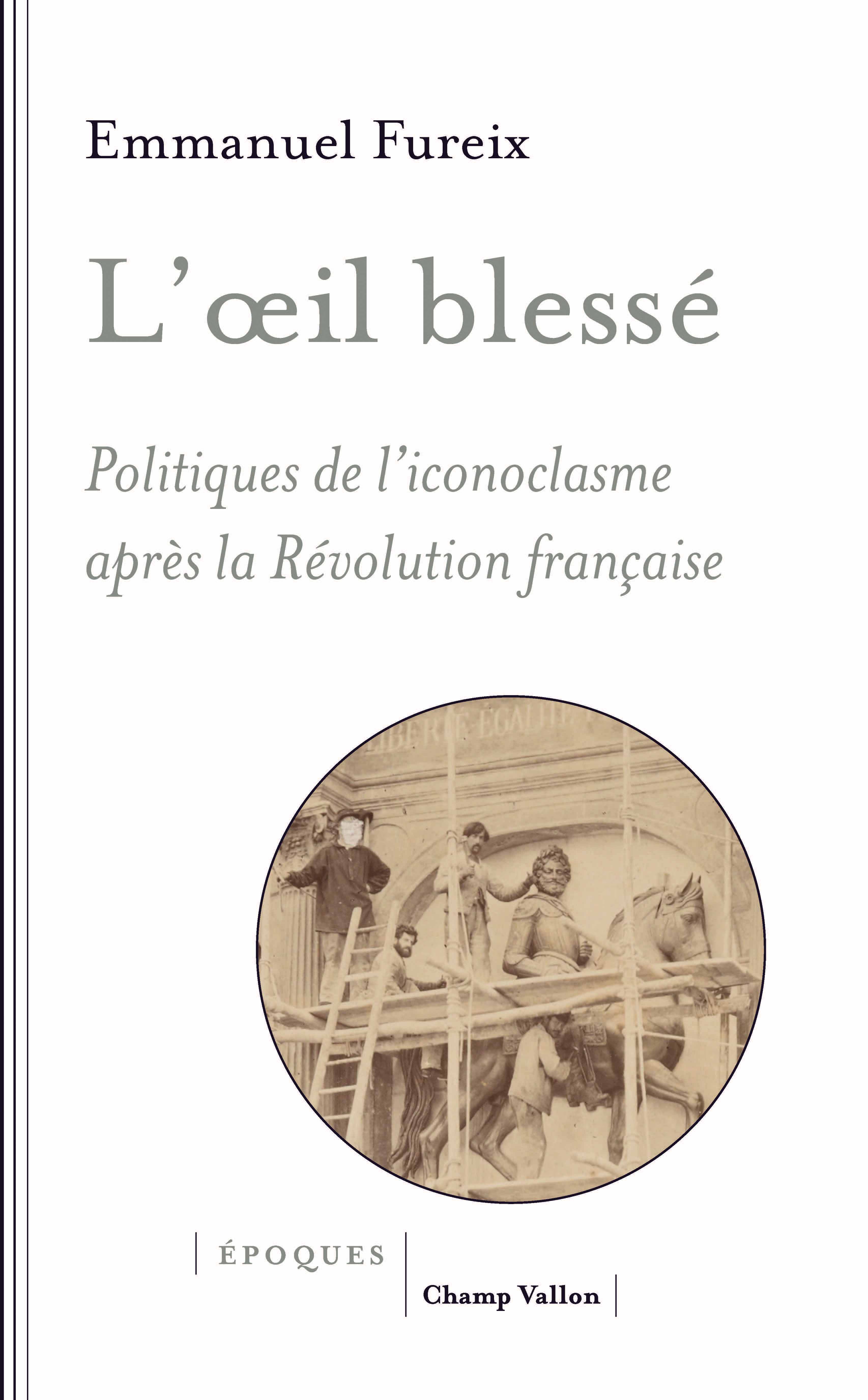 E. Fureix, L’œil blessé. Politiques de l’iconoclasme après la Révolution française