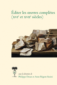 Ph. Desan, A. Régent-Susini (dir.), Éditer les œuvres complètes (XVIe et XVIIe siècles)
