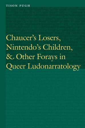 T. Pugh, Chaucer's Losers, Nintendo's Children, and Other Forays in Queer Ludonarratology 