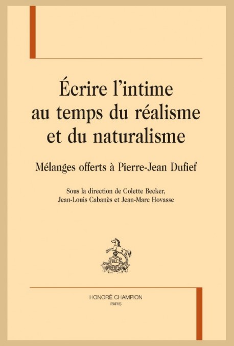 C. Becker, J.-L. Cabanès, J.-M. Hovasse, Écrire l’intime au temps du réalisme et du naturalisme, Mélanges offerts à Pierre-Jean Dufief