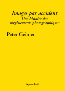 P. Geimer, Images par accident. Une histoire des surgissements photographiques