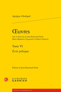 Agrippa d'Aubigné, Œuvres. Tome VI. Écrits politiques, J-F. Fanlo (ed.), J-F. Fanlo, M-M. Fragonard, G. Schrenck (dir.)