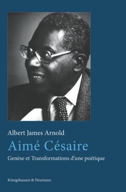 A.-J. Arnold, Aimé Césaire. Genèse et Transformations d’une poétique