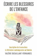 V. Dusaillant-Fernandes, Écrire les blessures de l’enfance. Inscription du trauma dans la littérature contemporaine au féminin