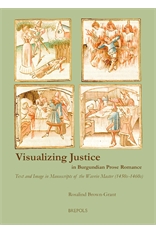 R. Brown-Grant, Visualizing Justice in Burgundian Prose RomanceText and Image in Manuscripts of the Wavrin Master (1450s-1460s) 