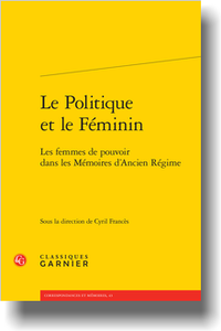 C. Francès (dir.), Le Politique et le Féminin. Les femmes de pouvoir dans les Mémoires d’Ancien Régime