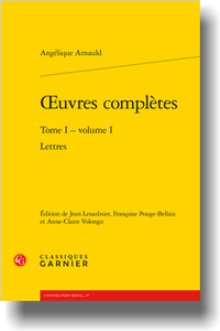 Angélique Arnauld, Œuvres complètes, t. 1, vol.1: Lettres (J. Lesaulnier, F. Pouge-Bellais, A.-C. Volongo éd.)