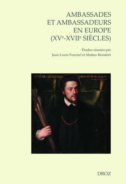 J-L. Fournel, M. Residori (dir.), Ambassades et ambassadeurs en Europe (XVe-XVIIe siècles), pratiques, écritures, savoirs