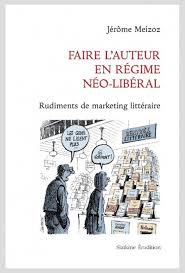 J. Meizoz, Faire l'auteur en régime néo-libéral. Rudiments de marketing littéraire