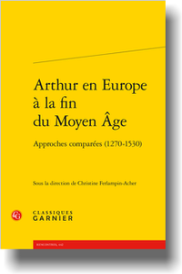  C. Ferlampin-Acher (dir.), Arthur en Europe à la fin du Moyen Âge. Approches comparées (1270-1530)