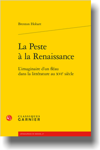 B. Hobart, La Peste à la Renaissance. L’imaginaire d’un fléau dans la littérature au XVIe s. (préf. F. Lestringant)