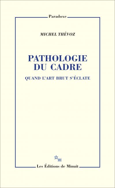 M. Thévoz, Pathologie du cadre. Quand l'Art Brut s'éclate