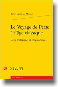 R. Lauthelier-Mourier, Le Voyage de Perse à l’âge classique. Lieux rhétoriques et géographiques 