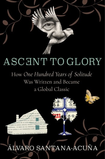 Á. Santana-Acuña, Ascent to Glory. How One Hundred Years of Solitude Was Written and Became a Global Classic