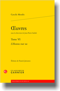 Catulle Mendès, Œuvres, t. VI, L’Homme tout nu (éd. F. Javourez)