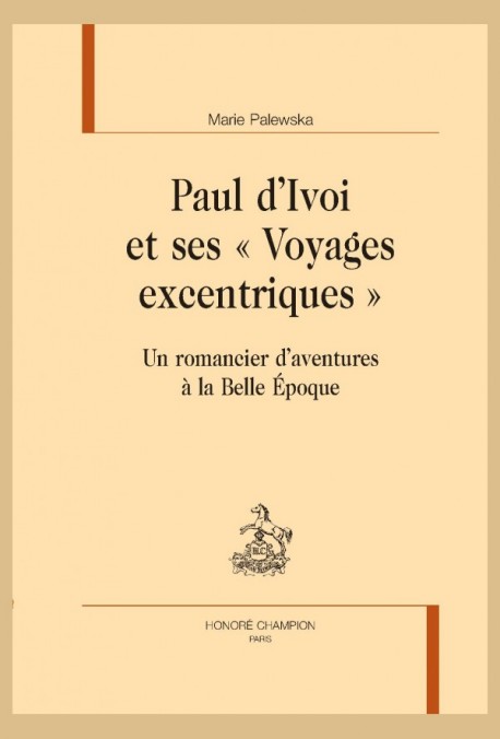 M. Palewska, Paul d’Ivoi et ses « Voyages excentriques ». Un romancier d’aventures à la Belle Époque